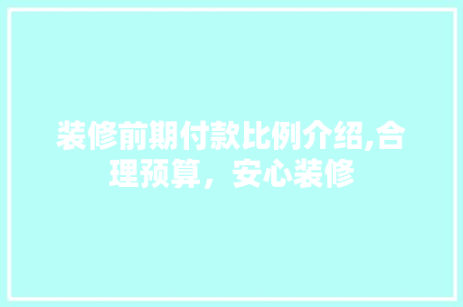 装修前期付款比例介绍,合理预算，安心装修 装修前期付款比例介绍,合理预算，安心装修 厨房维修