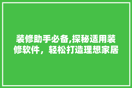 装修助手必备,探秘适用装修软件，轻松打造理想家居 装修助手必备,探秘适用装修软件，轻松打造理想家居 家电维修