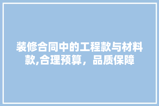 装修合同中的工程款与材料款,合理预算，品质保障 装修合同中的工程款与材料款,合理预算，品质保障 户内维修