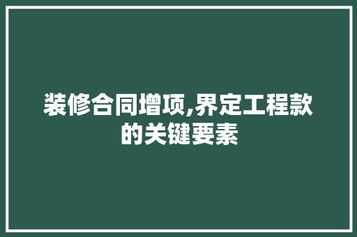 装修合同增项,界定工程款的关键要素 装修合同增项,界定工程款的关键要素 居家维修