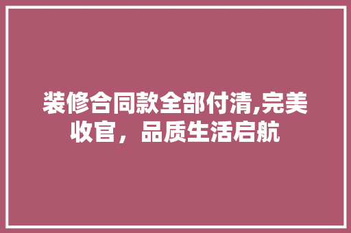 装修合同款全部付清,完美收官，品质生活启航 装修合同款全部付清,完美收官，品质生活启航 厨房维修