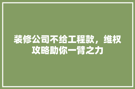 装修公司不给工程款，维权攻略助你一臂之力 装修公司不给工程款，维权攻略助你一臂之力 墙体维修