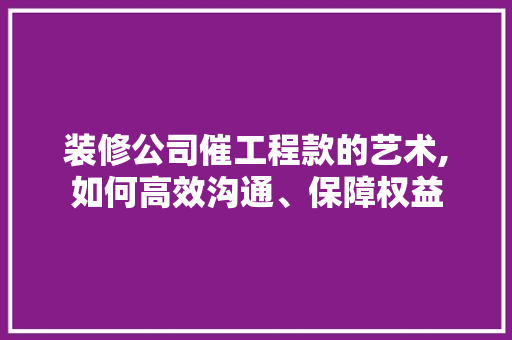 装修公司催工程款的艺术,如何高效沟通、保障权益 装修公司催工程款的艺术,如何高效沟通、保障权益 墙体维修