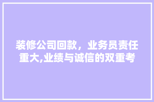 装修公司回款，业务员责任重大,业绩与诚信的双重考验 装修公司回款，业务员责任重大,业绩与诚信的双重考验 户内维修
