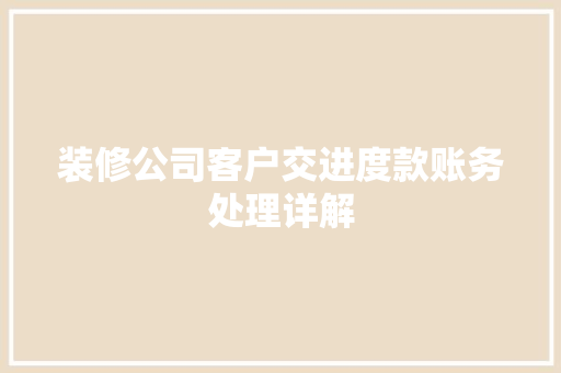 装修公司客户交进度款账务处理详解 装修公司客户交进度款账务处理详解 居家维修