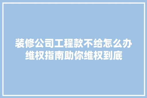 装修公司工程款不给怎么办维权指南助你维权到底 装修公司工程款不给怎么办维权指南助你维权到底 墙体维修