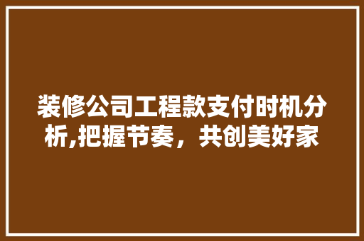 装修公司工程款支付时机分析,把握节奏，共创美好家园 装修公司工程款支付时机分析,把握节奏，共创美好家园 墙体维修