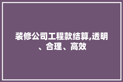 装修公司工程款结算,透明、合理、高效 装修公司工程款结算,透明、合理、高效 家电维修