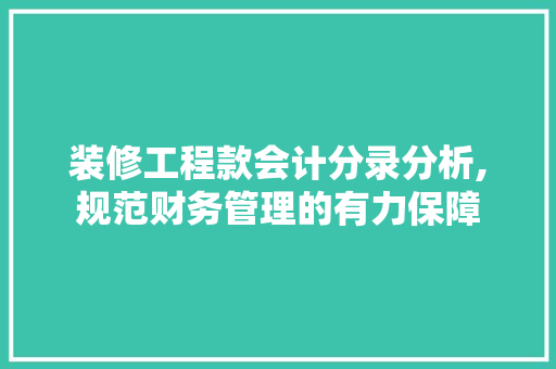 装修工程款会计分录分析,规范财务管理的有力保障 装修工程款会计分录分析,规范财务管理的有力保障 居家维修