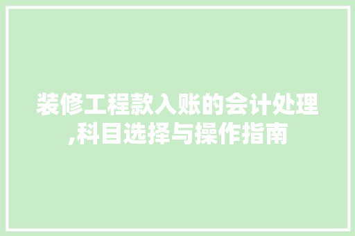 装修工程款入账的会计处理,科目选择与操作指南 装修工程款入账的会计处理,科目选择与操作指南 居家维修