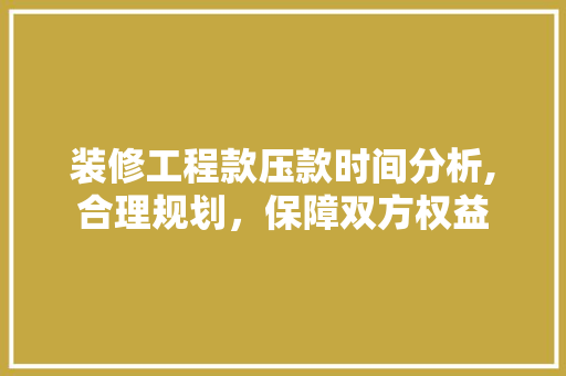 装修工程款压款时间分析,合理规划，保障双方权益 装修工程款压款时间分析,合理规划，保障双方权益 家电维修
