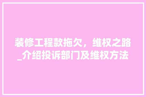 装修工程款拖欠，维权之路_介绍投诉部门及维权方法 装修工程款拖欠，维权之路_介绍投诉部门及维权方法 墙体维修