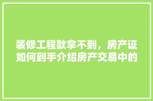 装修工程款拿不到，房产证如何到手介绍房产交易中的法律风险及应对步骤 装修工程款拿不到，房产证如何到手介绍房产交易中的法律风险及应对步骤 户内维修