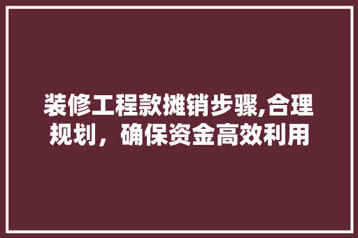 装修工程款摊销步骤,合理规划，确保资金高效利用 装修工程款摊销步骤,合理规划，确保资金高效利用 厨房维修