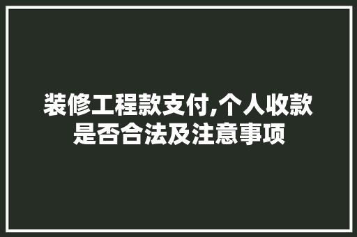 装修工程款支付,个人收款是否合法及注意事项 装修工程款支付,个人收款是否合法及注意事项 户内维修