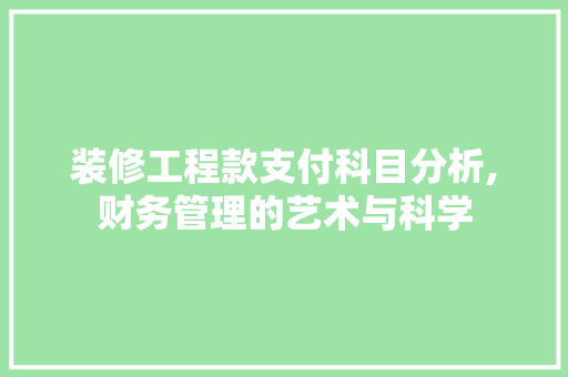 装修工程款支付科目分析,财务管理的艺术与科学 装修工程款支付科目分析,财务管理的艺术与科学 户内维修