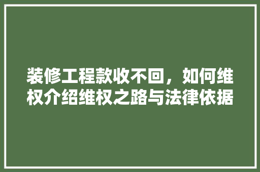 装修工程款收不回，如何维权介绍维权之路与法律依据 装修工程款收不回，如何维权介绍维权之路与法律依据 户内维修