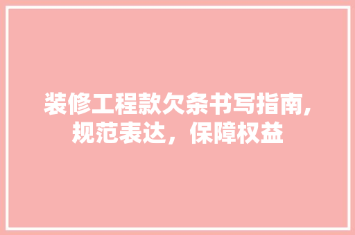 装修工程款欠条书写指南,规范表达，保障权益 装修工程款欠条书写指南,规范表达，保障权益 居家维修
