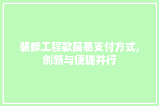装修工程款简易支付方式,创新与便捷并行 装修工程款简易支付方式,创新与便捷并行 厨房维修