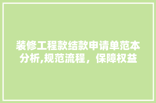 装修工程款结款申请单范本分析,规范流程，保障权益 装修工程款结款申请单范本分析,规范流程，保障权益 居家维修