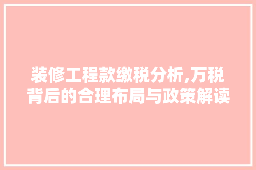 装修工程款缴税分析,万税背后的合理布局与政策解读 装修工程款缴税分析,万税背后的合理布局与政策解读 家电维修