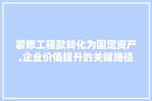 装修工程款转化为固定资产,企业价值提升的关键路径 装修工程款转化为固定资产,企业价值提升的关键路径 户内维修