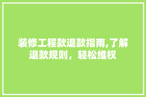 装修工程款退款指南,了解退款规则，轻松维权 装修工程款退款指南,了解退款规则，轻松维权 家电维修
