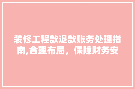 装修工程款退款账务处理指南,合理布局，保障财务安全 装修工程款退款账务处理指南,合理布局，保障财务安全 户内维修