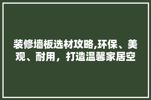 装修墙板选材攻略,环保、美观、耐用，打造温馨家居空间 装修墙板选材攻略,环保、美观、耐用，打造温馨家居空间 居家维修