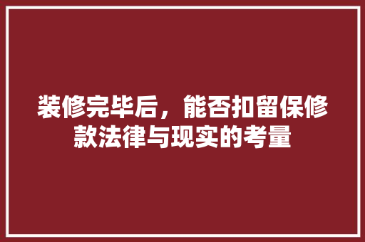 装修完毕后，能否扣留保修款法律与现实的考量 装修完毕后，能否扣留保修款法律与现实的考量 居家维修