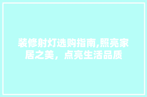 装修射灯选购指南,照亮家居之美，点亮生活品质 装修射灯选购指南,照亮家居之美，点亮生活品质 墙体维修
