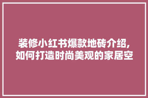 装修小红书爆款地砖介绍,如何打造时尚美观的家居空间 装修小红书爆款地砖介绍,如何打造时尚美观的家居空间 墙体维修