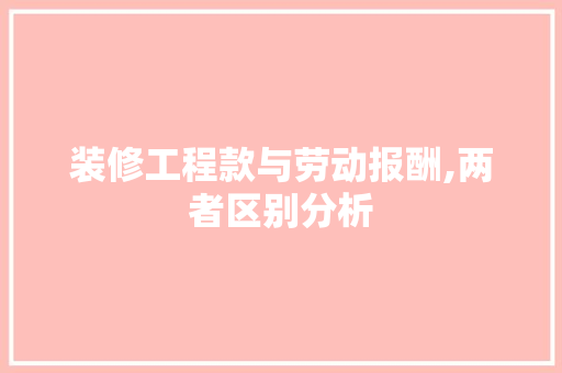 装修工程款与劳动报酬,两者区别分析 装修工程款与劳动报酬,两者区别分析 家电维修