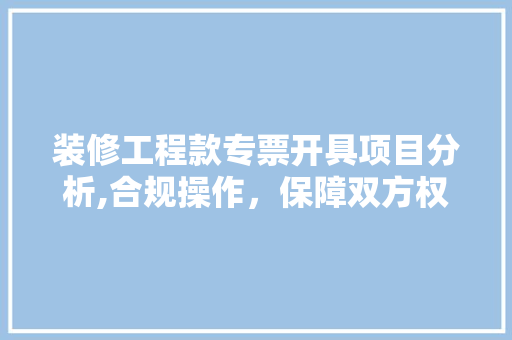 装修工程款专票开具项目分析,合规操作，保障双方权益 装修工程款专票开具项目分析,合规操作，保障双方权益 墙体维修