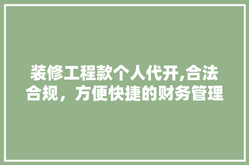 装修工程款个人代开,合法合规，方便快捷的财务管理新方式 装修工程款个人代开,合法合规，方便快捷的财务管理新方式 家电维修