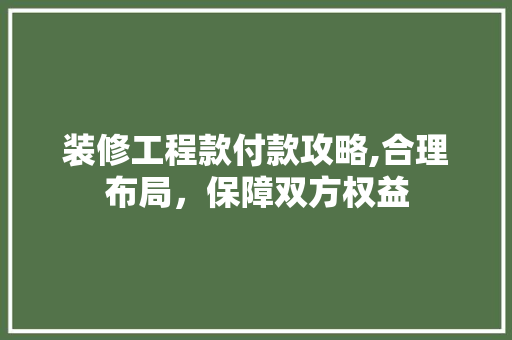 装修工程款付款攻略,合理布局，保障双方权益 装修工程款付款攻略,合理布局，保障双方权益 家电维修