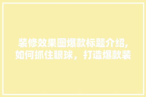 装修效果图爆款标题介绍,如何抓住眼球，打造爆款装修例子！ 装修效果图爆款标题介绍,如何抓住眼球，打造爆款装修例子！ 墙体维修