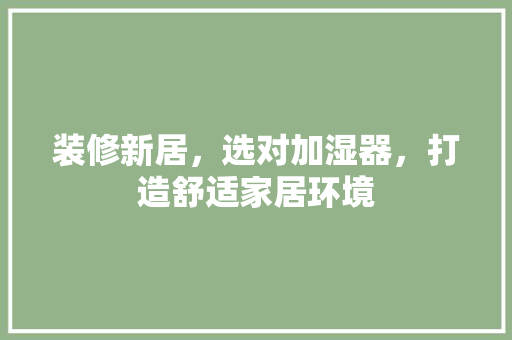 装修新居，选对加湿器，打造舒适家居环境 装修新居，选对加湿器，打造舒适家居环境 户内维修