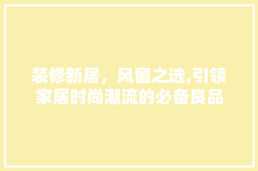 装修新居，风窗之选,引领家居时尚潮流的必备良品 装修新居，风窗之选,引领家居时尚潮流的必备良品 厨房维修