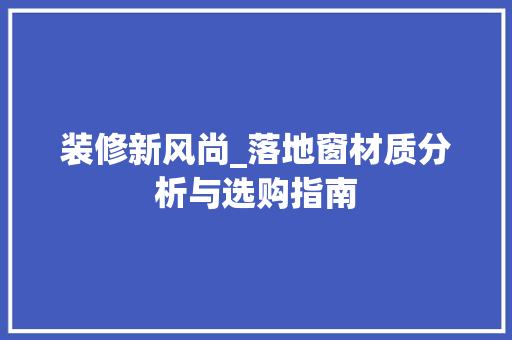 装修新风尚_落地窗材质分析与选购指南 装修新风尚_落地窗材质分析与选购指南 墙体维修