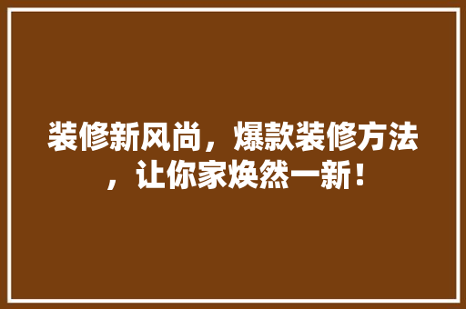 装修新风尚，爆款装修方法，让你家焕然一新！ 装修新风尚，爆款装修方法，让你家焕然一新！ 家电维修