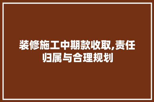 装修施工中期款收取,责任归属与合理规划 装修施工中期款收取,责任归属与合理规划 家电维修