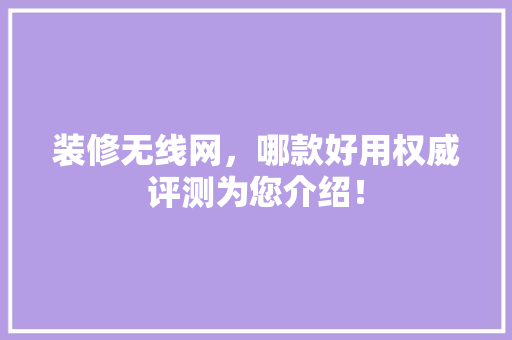 装修无线网，哪款好用权威评测为您介绍！ 装修无线网，哪款好用权威评测为您介绍！ 家电维修