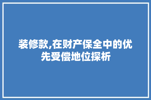 装修款,在财产保全中的优先受偿地位探析 装修款,在财产保全中的优先受偿地位探析 厨房维修