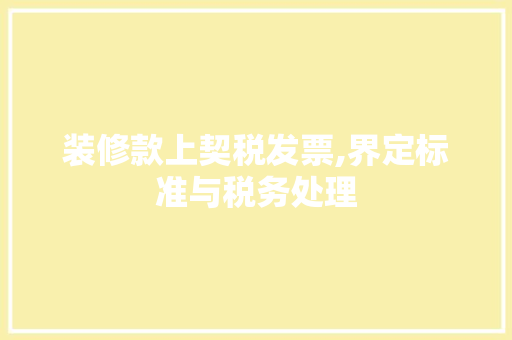 装修款上契税发票,界定标准与税务处理 装修款上契税发票,界定标准与税务处理 居家维修