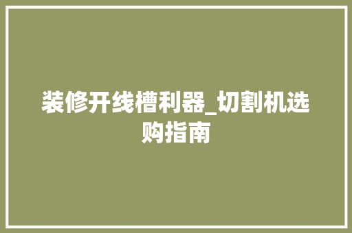 装修开线槽利器_切割机选购指南 装修开线槽利器_切割机选购指南 居家维修