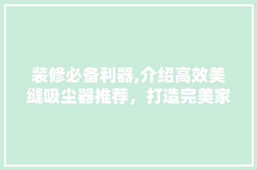 装修必备利器,介绍高效美缝吸尘器推荐，打造完美家居环境！ 装修必备利器,介绍高效美缝吸尘器推荐，打造完美家居环境！ 居家维修