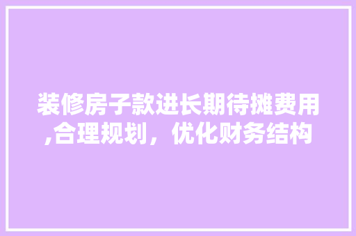 装修房子款进长期待摊费用,合理规划，优化财务结构 装修房子款进长期待摊费用,合理规划，优化财务结构 家电维修