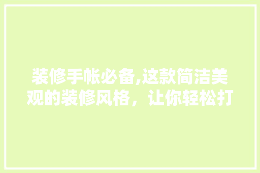 装修手帐必备,这款简洁美观的装修风格，让你轻松打造温馨家居 装修手帐必备,这款简洁美观的装修风格，让你轻松打造温馨家居 墙体维修