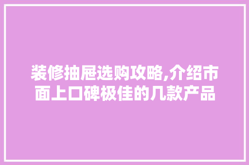 装修抽屉选购攻略,介绍市面上口碑极佳的几款产品 装修抽屉选购攻略,介绍市面上口碑极佳的几款产品 家电维修